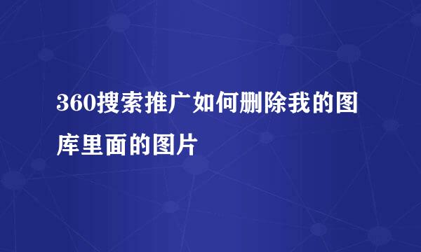 360搜索推广如何删除我的图库里面的图片