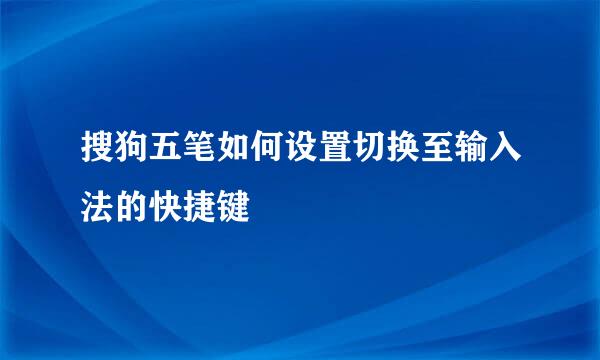 搜狗五笔如何设置切换至输入法的快捷键