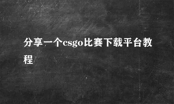 分享一个csgo比赛下载平台教程