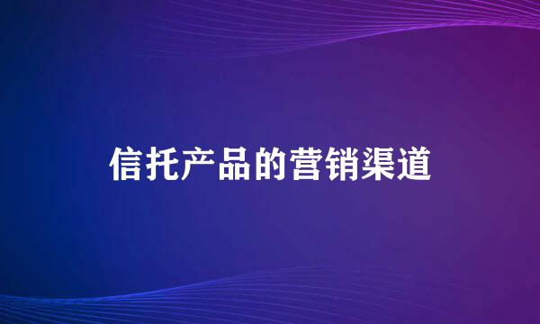 信托产品的营销渠道
