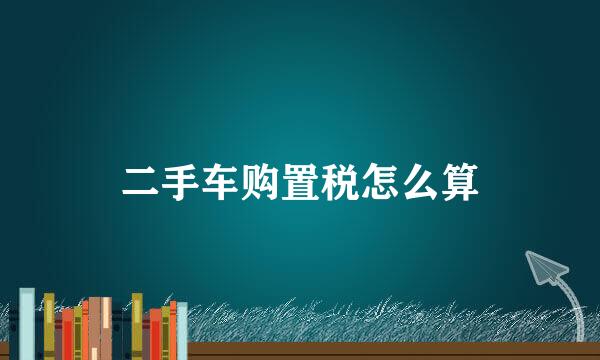 二手车购置税怎么算