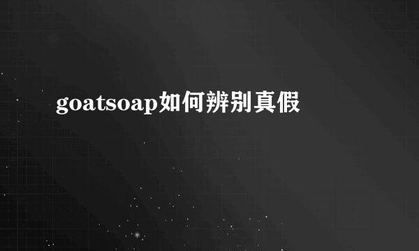 goatsoap如何辨别真假