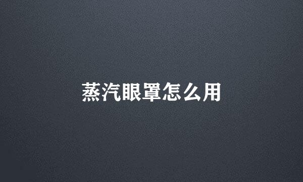 蒸汽眼罩怎么用