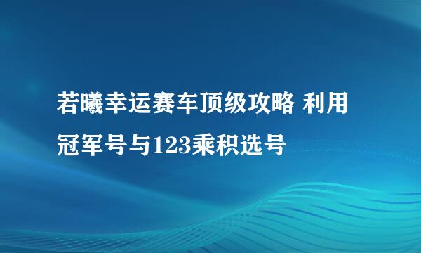 若曦幸运赛车顶级攻略 利用冠军号与123乘积选号