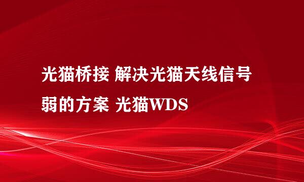 光猫桥接 解决光猫天线信号弱的方案 光猫WDS