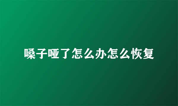 嗓子哑了怎么办怎么恢复