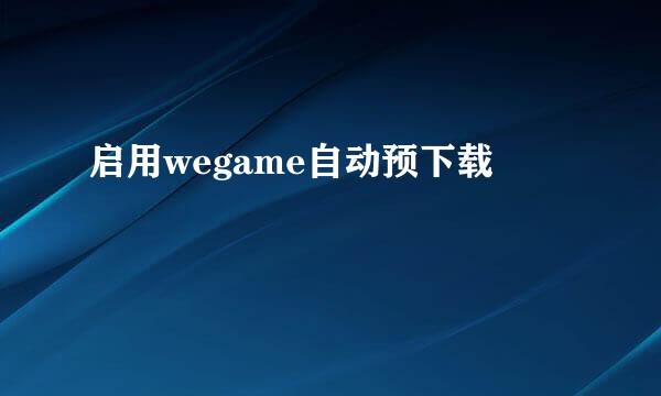 启用wegame自动预下载