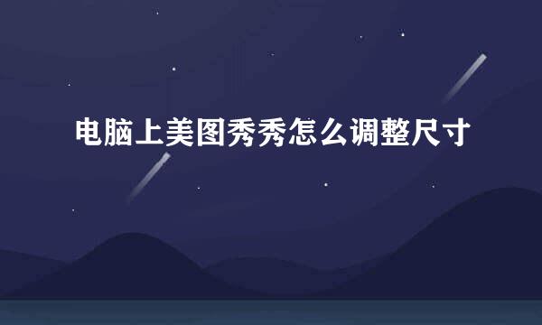 电脑上美图秀秀怎么调整尺寸