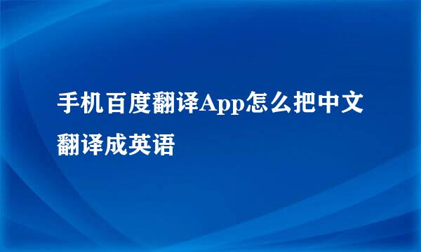手机百度翻译App怎么把中文翻译成英语