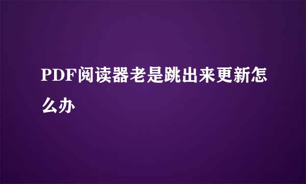 PDF阅读器老是跳出来更新怎么办
