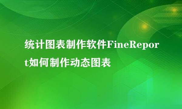 统计图表制作软件FineReport如何制作动态图表