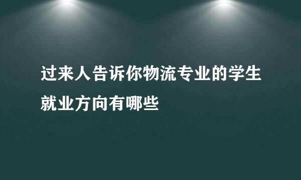 过来人告诉你物流专业的学生就业方向有哪些