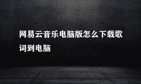 网易云音乐电脑版怎么下载歌词到电脑