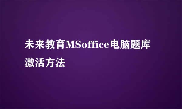 未来教育MSoffice电脑题库激活方法