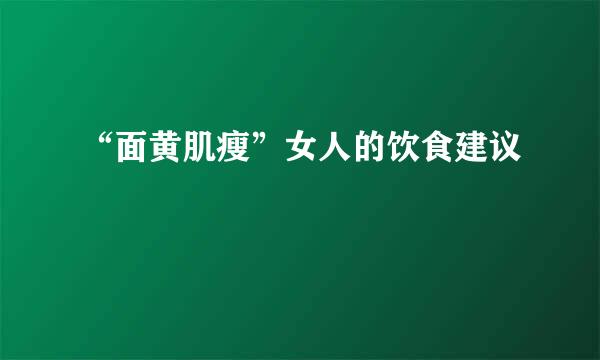 “面黄肌瘦”女人的饮食建议