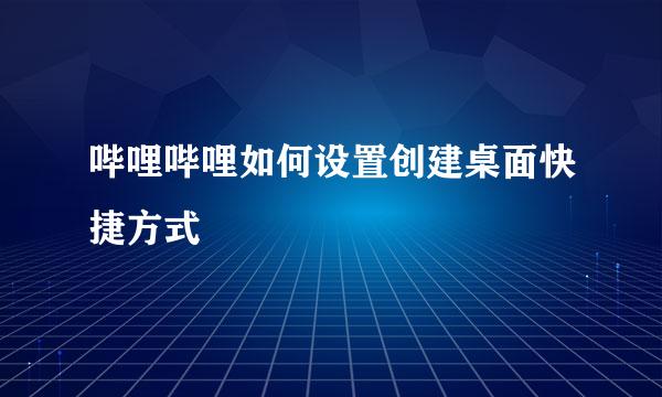 哔哩哔哩如何设置创建桌面快捷方式