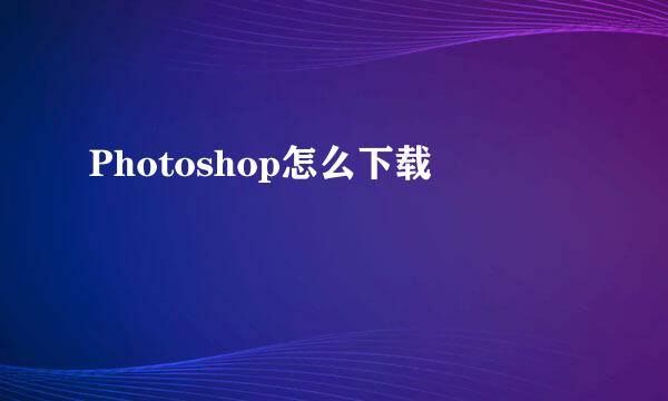 Photoshop怎么下载