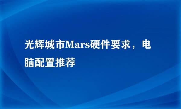光辉城市Mars硬件要求，电脑配置推荐