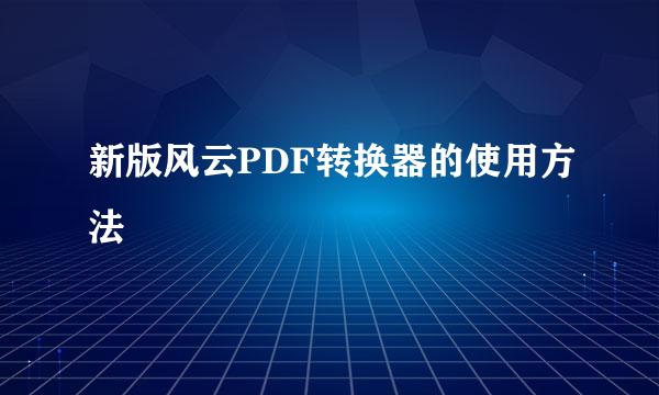 新版风云PDF转换器的使用方法