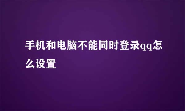 手机和电脑不能同时登录qq怎么设置