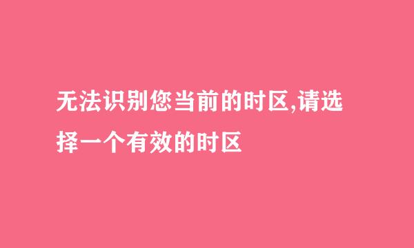 无法识别您当前的时区,请选择一个有效的时区