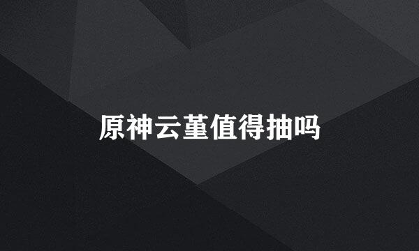 原神云堇值得抽吗