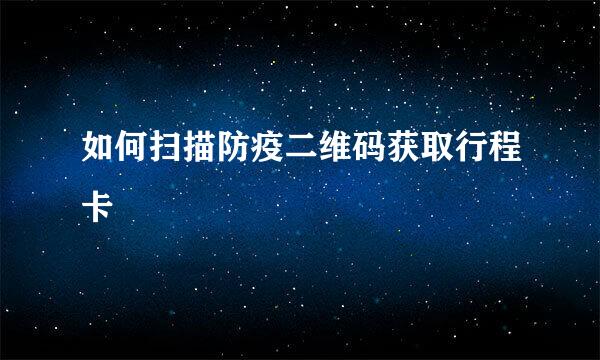 如何扫描防疫二维码获取行程卡