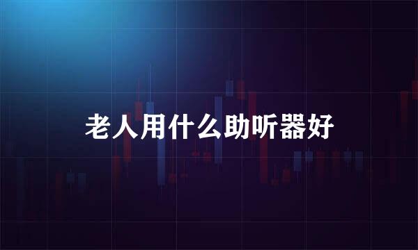 老人用什么助听器好