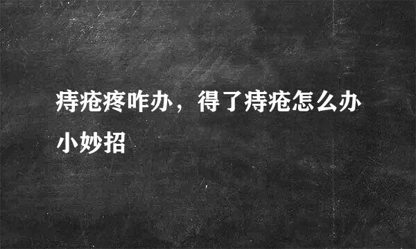痔疮疼咋办，得了痔疮怎么办小妙招