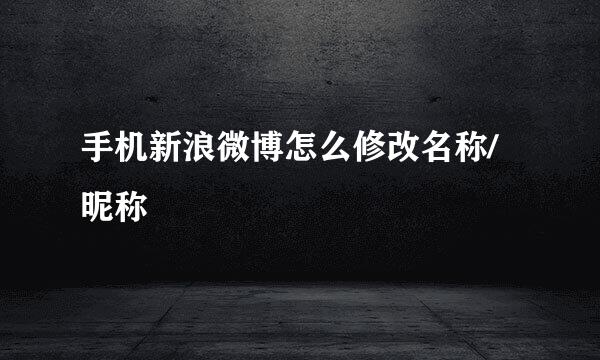 手机新浪微博怎么修改名称/昵称