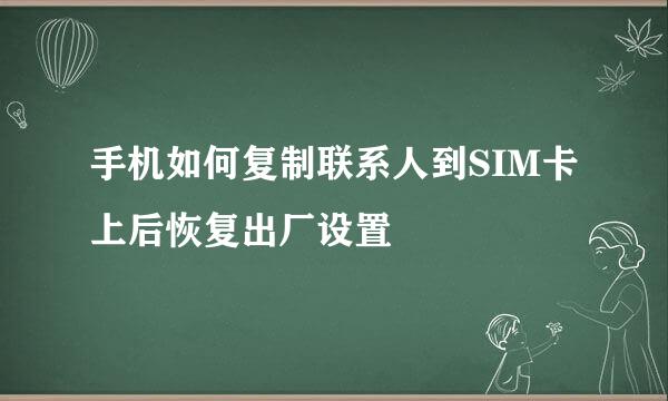 手机如何复制联系人到SIM卡上后恢复出厂设置