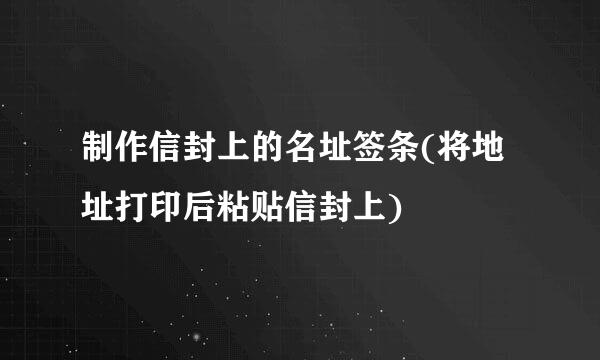 制作信封上的名址签条(将地址打印后粘贴信封上)