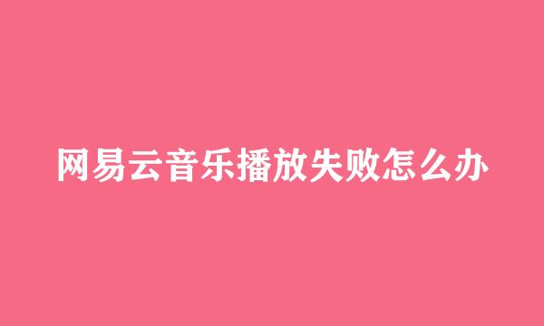 网易云音乐播放失败怎么办