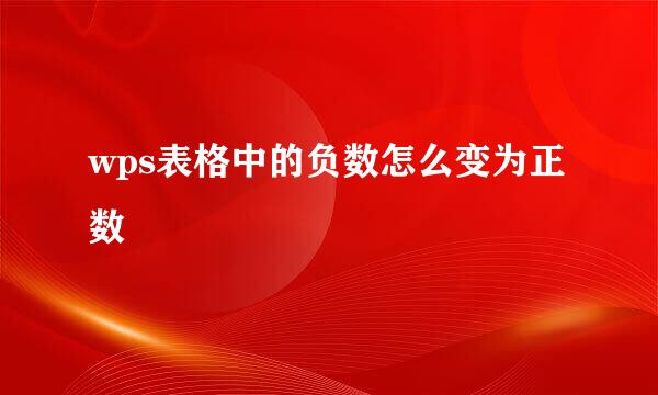 wps表格中的负数怎么变为正数