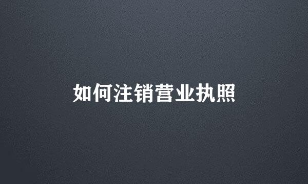 如何注销营业执照