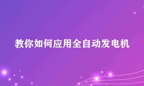 教你如何应用全自动发电机