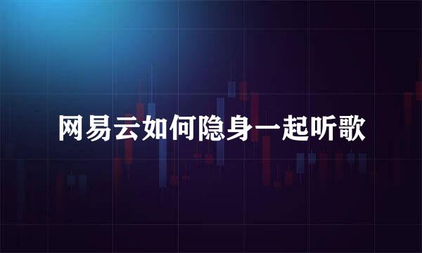 网易云如何隐身一起听歌