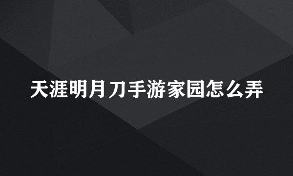 天涯明月刀手游家园怎么弄