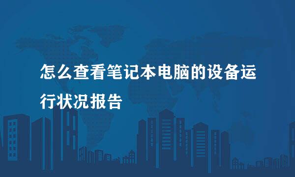 怎么查看笔记本电脑的设备运行状况报告