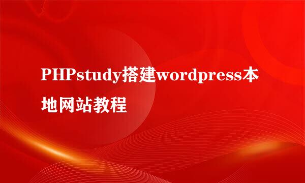 PHPstudy搭建wordpress本地网站教程