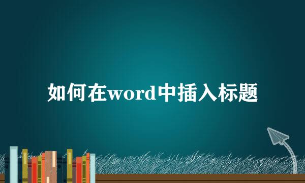 如何在word中插入标题
