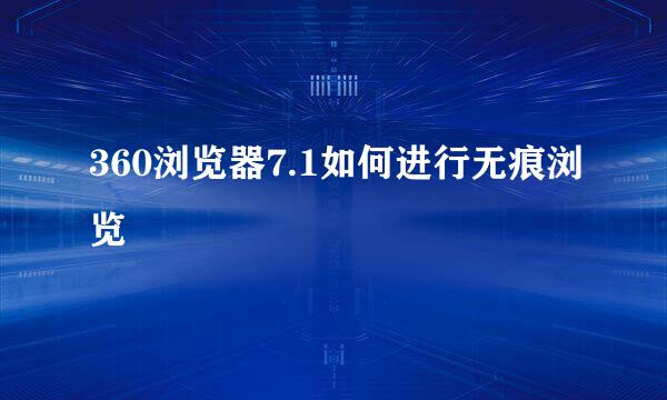 360浏览器7.1如何进行无痕浏览