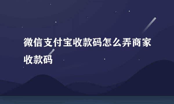 微信支付宝收款码怎么弄商家收款码