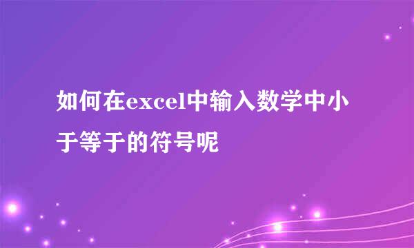 如何在excel中输入数学中小于等于的符号呢