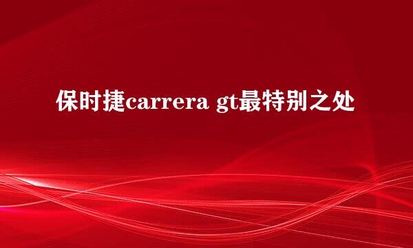 保时捷carrera gt最特别之处