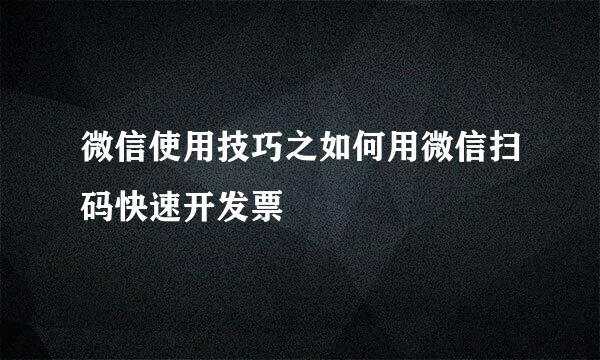 微信使用技巧之如何用微信扫码快速开发票