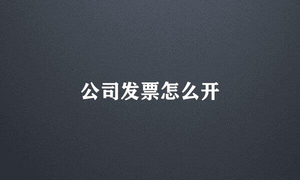 公司发票怎么开