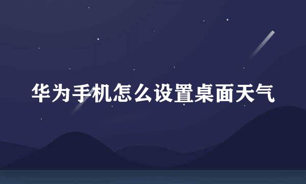 华为手机怎么设置桌面天气