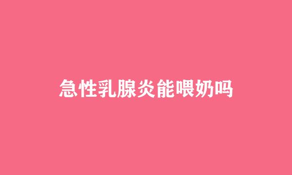 急性乳腺炎能喂奶吗