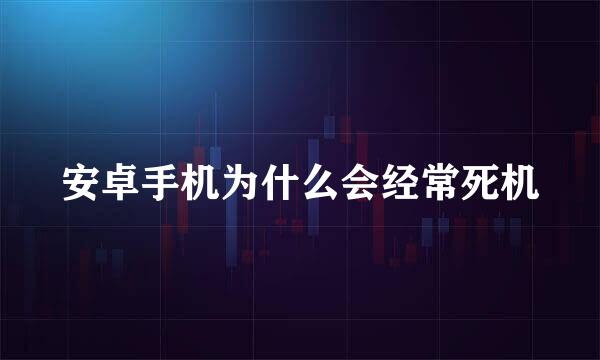 安卓手机为什么会经常死机
